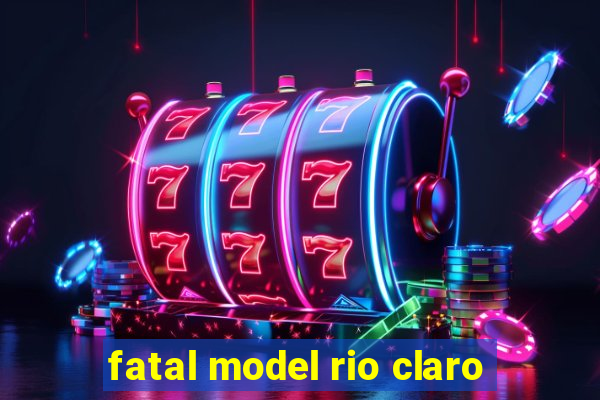 fatal model rio claro